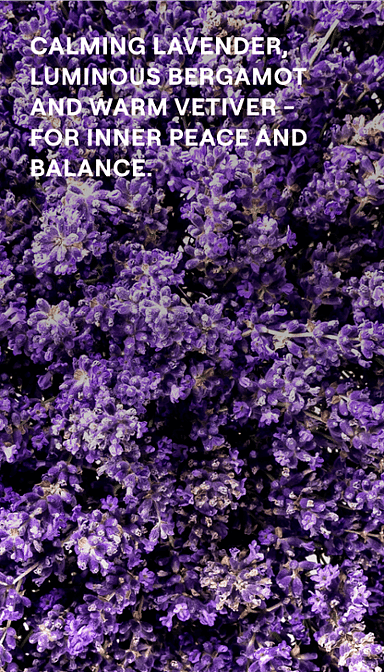 Lavender. Calming luminous bergamot and warm vetiver for inner peace and balance.
